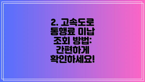 2. 고속도로 통행료 미납 조회 방법: 간편하게 확인하세요!