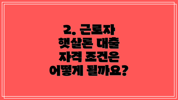 2. 근로자 햇살론 대출 자격 조건은 어떻게 될까요?