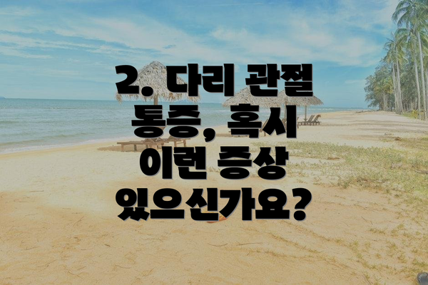 2. 다리 관절 통증, 혹시 이런 증상 있으신가요?