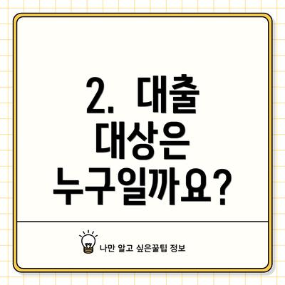 2.  대출 대상은 누구일까요?