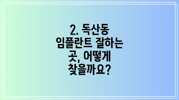 2. 독산동 임플란트 잘하는 곳, 어떻게 찾을까요?