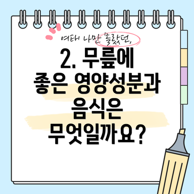 2. 무릎에 좋은 영양성분과 음식은 무엇일까요?