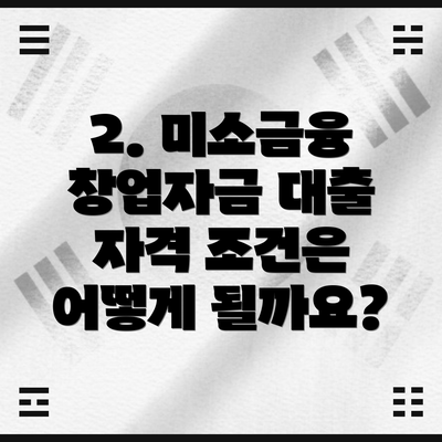 2. 미소금융 창업자금 대출 자격 조건은 어떻게 될까요?