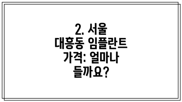 2. 서울 대흥동 임플란트 가격: 얼마나 들까요?