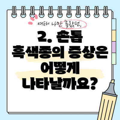 2. 손톱 흑색종의 증상은 어떻게 나타날까요?