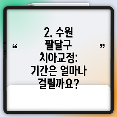 2. 수원 팔달구 치아교정: 기간은 얼마나 걸릴까요?