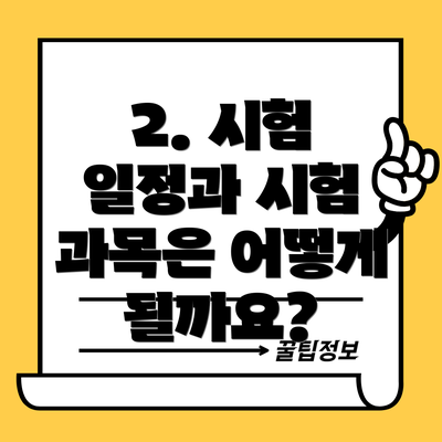 2. 시험 일정과 시험 과목은 어떻게 될까요?