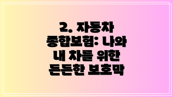 2. 자동차 종합보험: 나와 내 차를 위한 든든한 보호막