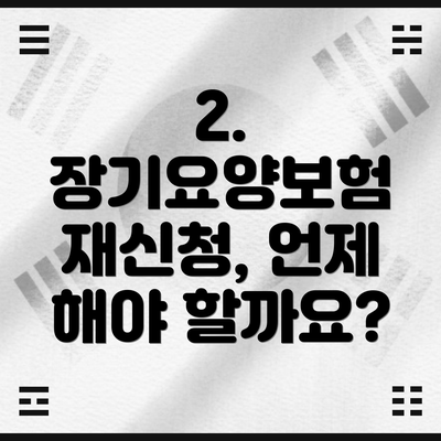 2. 장기요양보험 재신청, 언제 해야 할까요?