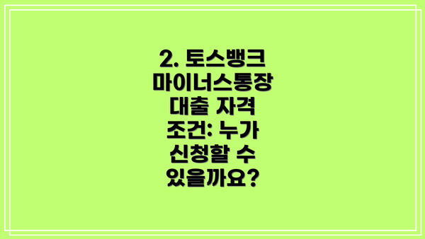 2. 토스뱅크 마이너스통장 대출 자격 조건: 누가 신청할 수 있을까요?