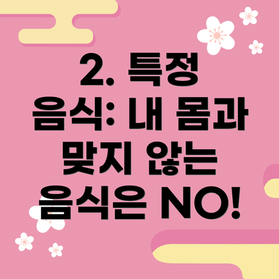 2. 특정 음식: 내 몸과 맞지 않는 음식은 NO!