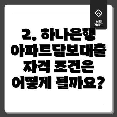 2. 하나은행 아파트담보대출 자격 조건은 어떻게 될까요?