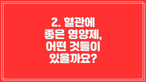 2. 혈관에 좋은 영양제, 어떤 것들이 있을까요?