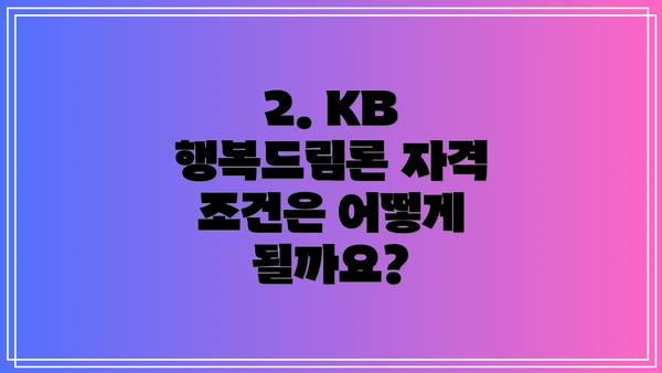 2. KB 행복드림론 자격 조건은 어떻게 될까요?