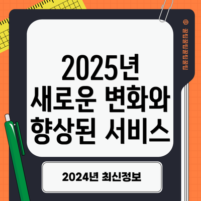 2025년 새로운 변화와 향상된 서비스