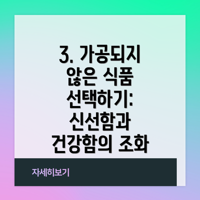3. 가공되지 않은 식품 선택하기: 신선함과 건강함의 조화