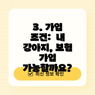 3. 가입 조건:  내 강아지, 보험 가입 가능할까요?