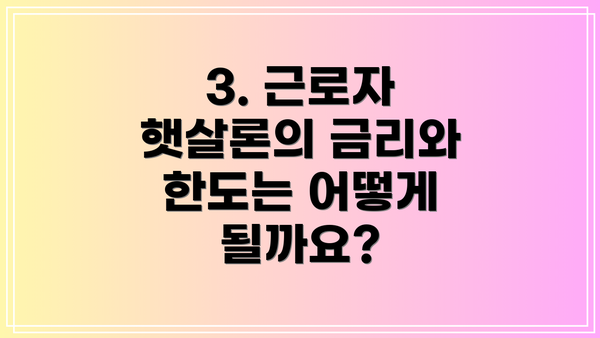 3. 근로자 햇살론의 금리와 한도는 어떻게 될까요?