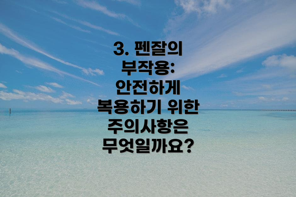 3. 펜잘의 부작용: 안전하게 복용하기 위한 주의사항은 무엇일까요?