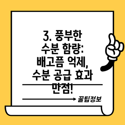 3. 풍부한 수분 함량: 배고픔 억제, 수분 공급 효과 만점!