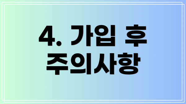 4. 가입 후 주의사항