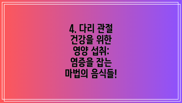4. 다리 관절 건강을 위한 영양 섭취: 염증을 잡는 마법의 음식들!