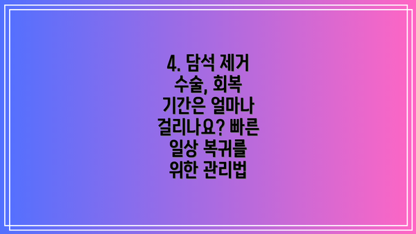 4. 담석 제거 수술, 회복 기간은 얼마나 걸리나요? 빠른 일상 복귀를 위한 관리법