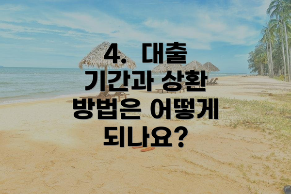4.  대출 기간과 상환 방법은 어떻게 되나요?