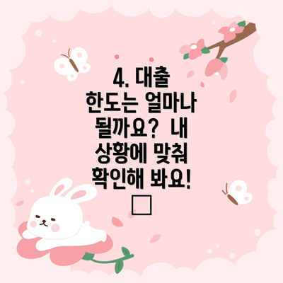 4. 대출 한도는 얼마나 될까요?  내 상황에 맞춰 확인해 봐요! 💳