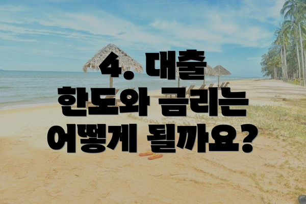 4. 대출 한도와 금리는 어떻게 될까요?
