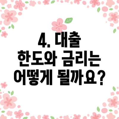 4. 대출 한도와 금리는 어떻게 될까요?