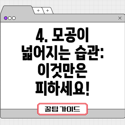 4. 모공이 넓어지는 습관:  이것만은 피하세요!