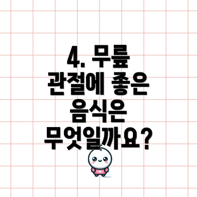 4. 무릎 관절에 좋은 음식은 무엇일까요?