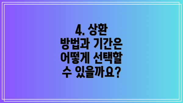 4. 상환 방법과 기간은 어떻게 선택할 수 있을까요?