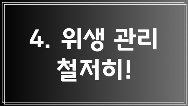 4. 위생 관리 철저히!