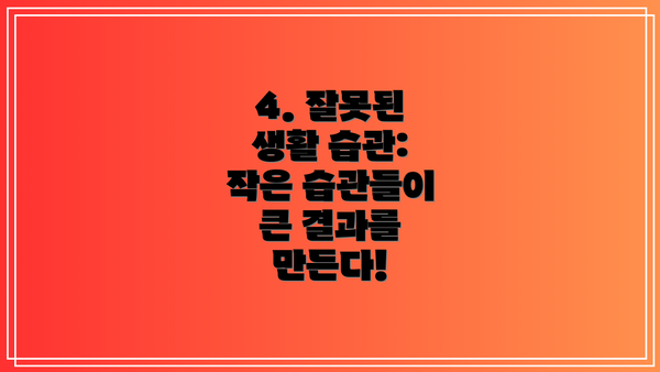 4. 잘못된 생활 습관:  작은 습관들이 큰 결과를 만든다!