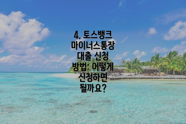 4. 토스뱅크 마이너스통장 대출 신청 방법: 어떻게 신청하면 될까요?