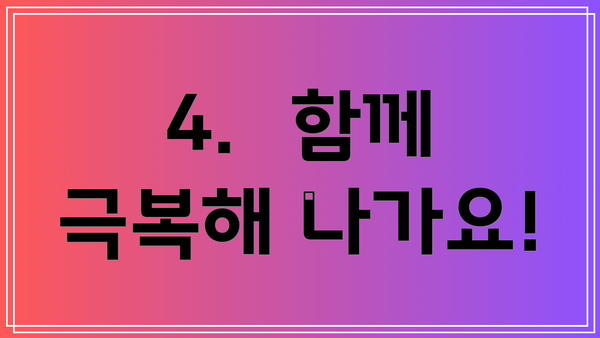 4.  함께 극복해 나가요!