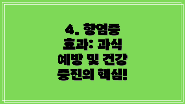 4. 항염증 효과: 과식 예방 및 건강 증진의 핵심!