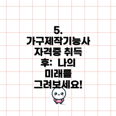 5. 가구제작기능사 자격증 취득 후:  나의 미래를 그려보세요!