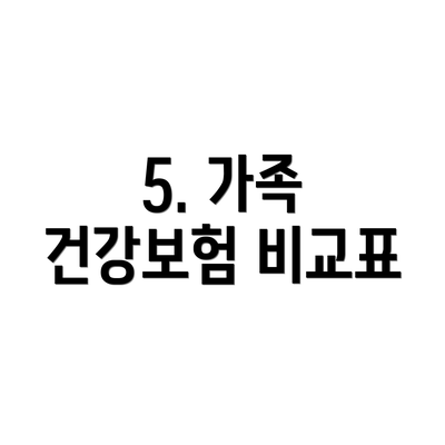 5. 가족 건강보험 비교표