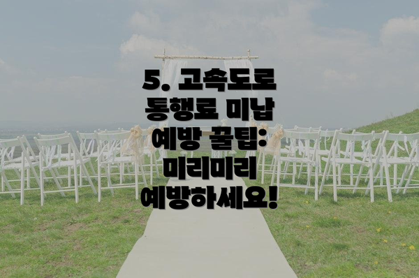 5. 고속도로 통행료 미납 예방 꿀팁: 미리미리 예방하세요!