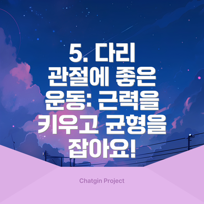 5. 다리 관절에 좋은 운동: 근력을 키우고 균형을 잡아요!