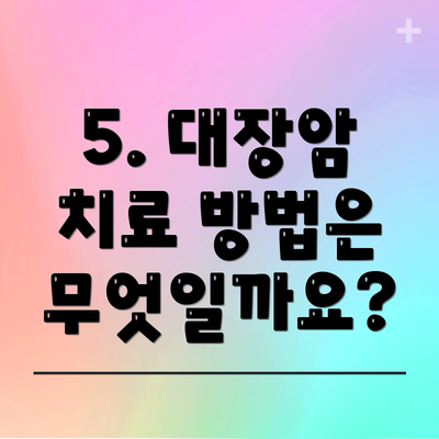 5. 대장암 치료 방법은 무엇일까요?