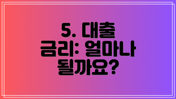 5. 대출 금리: 얼마나 될까요?