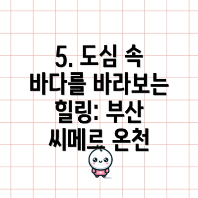 5. 도심 속 바다를 바라보는 힐링: 부산 씨메르 온천