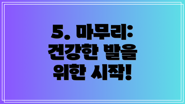 5. 마무리: 건강한 발을 위한 시작!