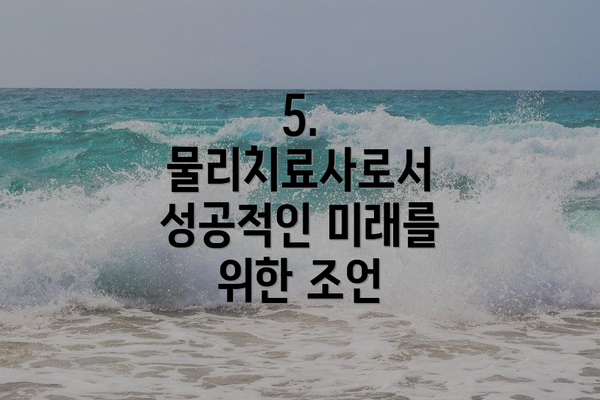 5. 물리치료사로서 성공적인 미래를 위한 조언