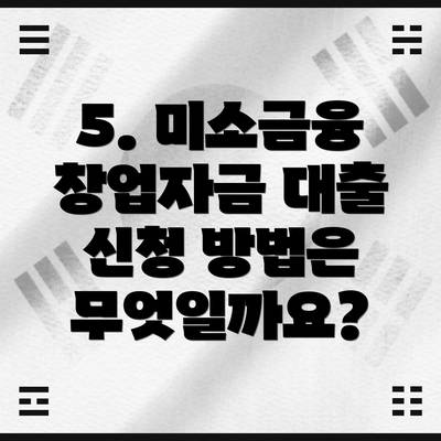 5. 미소금융 창업자금 대출 신청 방법은 무엇일까요?