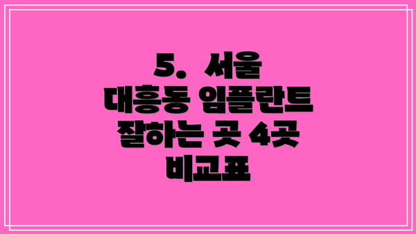 5.  서울 대흥동 임플란트 잘하는 곳 4곳 비교표